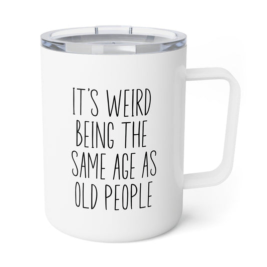 Its Weird Being the Same Age As Old People Insulated Coffee Mug, Sarcastic Mug, Funny Camping Mug, Travel Coffee Mug, Retirement Coffee Mug